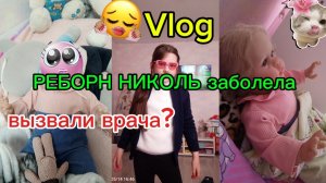 VLOG/РЕБОРН НИКОЛЬ ЗАБОЛЕЛА? вызвали врача?