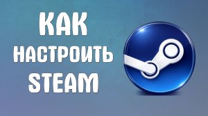 Как настроить steam 2026
