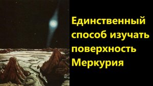 Единственный способ изучать поверхность Меркурия