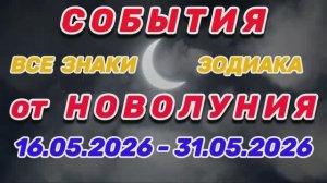 «СОБЫТИЯ от НОВОЛУНИЯ с 16 по 31 МАЯ 2026 года! АСТРОПРОГНОЗ для ВСЕХ ЗНАКОВ ЗОДИАКА»!!!
