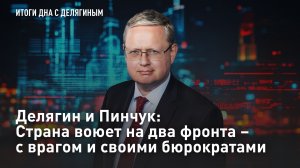 Делягин и Пинчук: Страна воюет на два фронта – с врагом и своими бюрократами