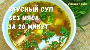 ВКУСНЫЙ СУП за 20 минут. Когда нет времени и мяса готовлю такие супы на скорую руку. Два рецепта