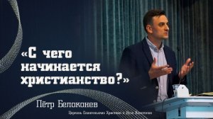 Пётр Белоконев — «С чего начинается христианство?»