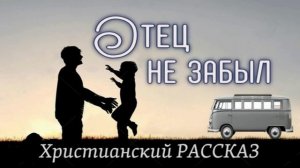 📗 «Отец не забыл» ~ РАССКАЗ Христианский ~ 👧🟢 ДЕТСКАЯ РУБРИКА