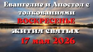 Евангелие дня 17 МАЯ 2026 с толкованием.  Апостол дня.  Жития Святых.