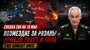 Сводка СВО на 16 мая. Возмездие за Рязань! Армада Ракет и БПЛА уже бомбит Киев