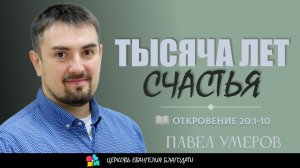 Тысяча лет Счастья l Откровения 20:1-10 l Павел Умеров