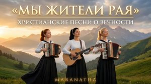 «МЫ ЖИТЕЛИ РАЯ» ✨ - Христианские песни о вечности - Maranatha
