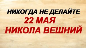 22 мая. Николай Чудотворец. Что можно и что нельзя делать, народные приметы