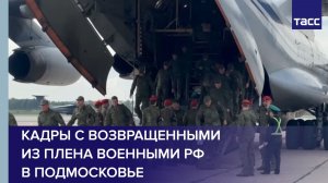 Кадры с возвращенными из плена военными РФ в Подмосковье