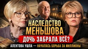 Наследство Меньшова: Дочь забрала всё? Алентова ушла — началась борьба за миллионы и имя Меньшова!
