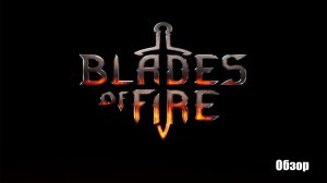 Blades Of Fire | Совсем не краткий обзор