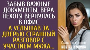 Истории из жизни Забыв важные документы, Вера нехотя вернулась в офис… А услышав за дверью странный…