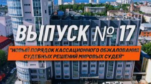 О кассации просто.Выпуск № 17.Новый порядок кассационного обжалования судебных решений мировых судей