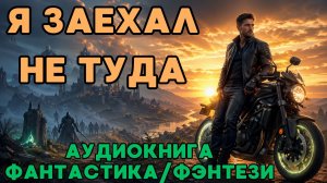 АУДИОКНИГА ФАНТАСТИКА/ФЭНТЕЗИ: Я ЗАЕХАЛ НЕ ТУДА СЛУШАТЬ