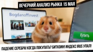 Вечерний анализ рынка 15 мая. Серебро развалилось! Когда покупать? Падение индекса IRUS! Рубль!