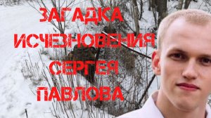 Загадка исчезновения и гибели Сергея Павлова. Подробности