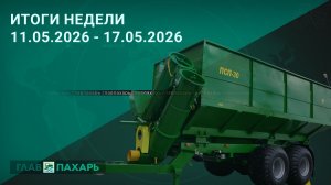 Новости из мира сельхозтехники и АПК. Итоги недели 11.05.2026 - 17.05.2026