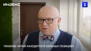 Тихонов: Китай находится в сильных позициях