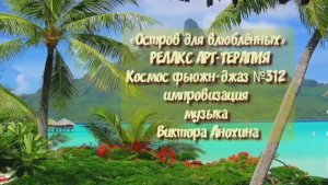 МУЗЫКА РЕЛАКС АРТ-ТЕРАПИЯ «Остров для влюблённых»№312 ИМПРОВИЗАЦИЯ композитор Виктор Анохин #newjazz
