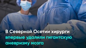 В Северной Осетии хирурги впервые удалили гигантскую аневризму мозга
