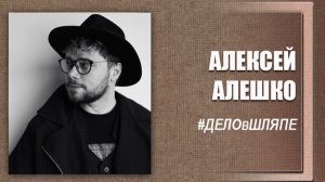 #ДЕЛОвШляпе №19. Алексей Алешко