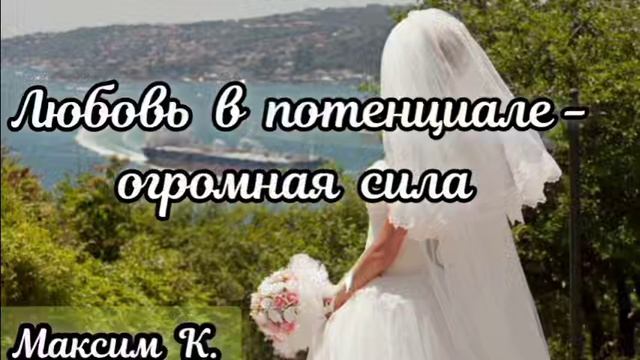Любовь в потенциале - огромная сила  Максим К.