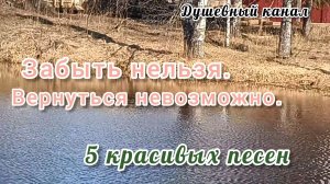 ЗАБЫТЬ НЕЛЬЗЯ. ВЕРНУТЬСЯ НЕВОЗМОЖНО. 5 КРАСИВЫХ ПЕСЕН