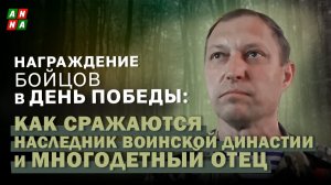 Награждение бойцов в День Победы: как сражаются наследник воинской династии и многодетный отец