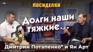 Долги наши тяжкие... Посиделки: Дмитрий Потапенко* и Ян Арт