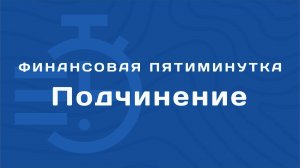 Финансовая пятиминутка - Подчинение.