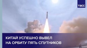 Китай успешно вывел на орбиту пять спутников
