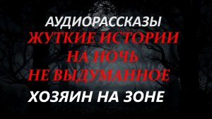 СТРАШНЫЕ РАССКАЗЫ НА НОЧЬ-ХОЗЯИН НА ЗОНЕ