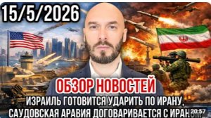 ОБЗОР НОВОСТЕЙ 15.5.2026 ИЗРАИЛЬ ГОТОВИТСЯ УДАРИТЬ ПО ИРАНУ САУДИТЫ ДОГОВАРИВАЮТСЯ С ИРАНОМ