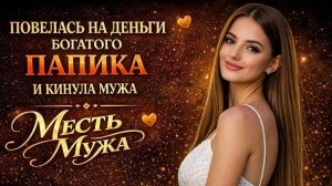 ПОВЕЛАСЬ НА ДЕНЬГИ БОГАТОГО ПАПИКА И КИНУЛА МУЖА I МЕСТЬ МУЖА