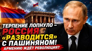 АРМЕНИЯ НА ГРАНИ РАЗВОДА ЧТО ЖДЕТ СТРАНУ ПОСЛЕ РАЗРЫВА С РОССИЕЙ