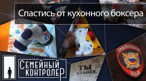 Спастись от кухонного боксера | Семейный контролёр