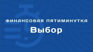 Финансовая пятиминутка - Выбор.