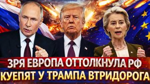 Зря Европа оттолкнула Россию// Покупают у Трампа втридорога российскую нефть// Путин смеется