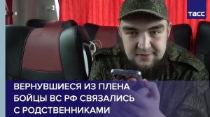 Вернувшиеся из плена бойцы ВС РФ связались с родственниками