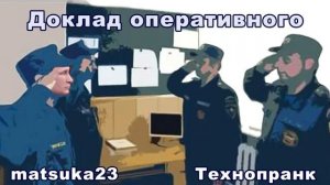 ДОКЛАД ОПЕРАТИВНОГО  Технопранк от Matsuka23