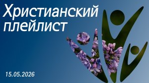 Христианский плейлист 15.05.2026