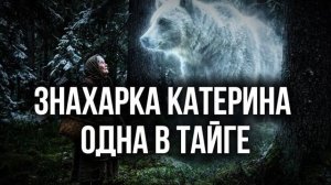 Таежная знахарка Катерина оказалась одна в тайги и вот, что она увидела… таежная история