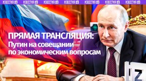 Владимир Путин проводит совещание по экономическим вопросам. Прямая трансляция