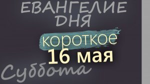 16 мая Суббота Евангелие дня 2026 короткое!
