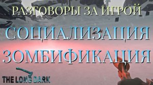 РАЗГОВОРЫ ЗА ИГРОЙ/СОЦИАЛИЗАЦИЯ ЗОМБИФИКАЦИЯ/THE LONG DARK