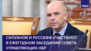 Силуанов и Руссефф участвуют в ежегодном заседании совета управляющих НБР