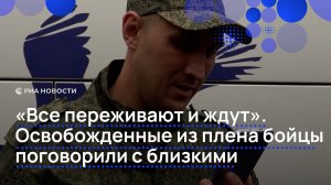 «Все переживают и ждут». Освобожденные из плена бойцы поговорили с близкими