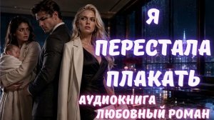 АУДИОКНИГА: Я ПЕРЕСТАЛА ПЛАКАТЬ СЛУШАТЬ ЛЮБОВНЫЙ РОМАН