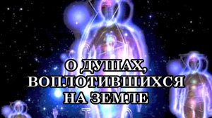 О ДУШАХ, ВОПЛОТИВШИХСЯ НА ЗЕМЛЕ. Послание Эль-Мории...